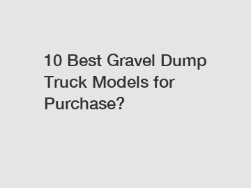 10 Best Gravel Dump Truck Models for Purchase?