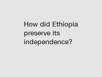 How did Ethiopia preserve its independence?