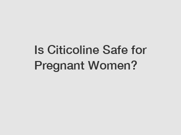 Is Citicoline Safe for Pregnant Women?