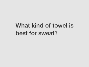 What kind of towel is best for sweat?