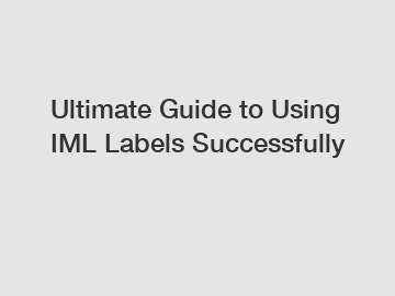 Ultimate Guide to Using IML Labels Successfully