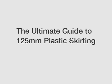 The Ultimate Guide to 125mm Plastic Skirting