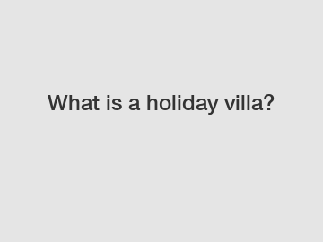 What is a holiday villa?