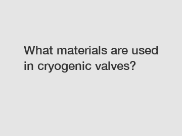 What materials are used in cryogenic valves?