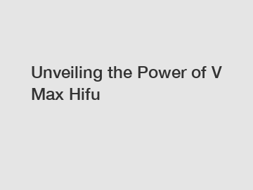 Unveiling the Power of V Max Hifu