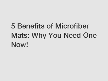 5 Benefits of Microfiber Mats: Why You Need One Now!