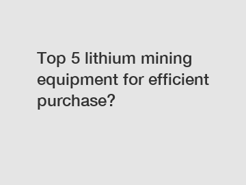 Top 5 lithium mining equipment for efficient purchase?