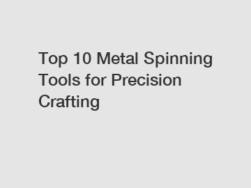 Top 10 Metal Spinning Tools for Precision Crafting