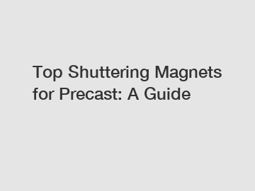 Top Shuttering Magnets for Precast: A Guide