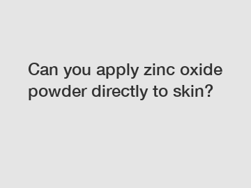 Can you apply zinc oxide powder directly to skin?