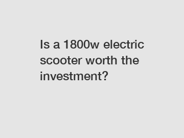 Is a 1800w electric scooter worth the investment?