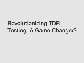 Revolutionizing TDR Testing: A Game Changer?
