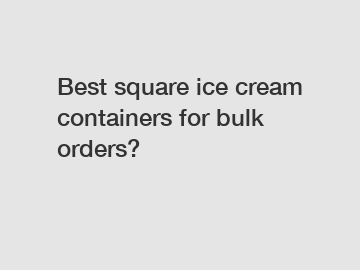 Best square ice cream containers for bulk orders?