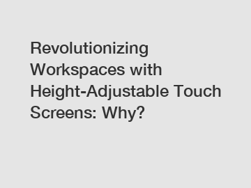 Revolutionizing Workspaces with Height-Adjustable Touch Screens: Why?