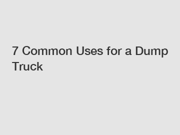 7 Common Uses for a Dump Truck