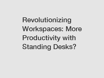 Revolutionizing Workspaces: More Productivity with Standing Desks?