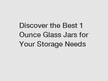 Discover the Best 1 Ounce Glass Jars for Your Storage Needs