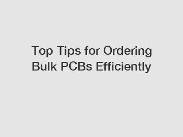 Top Tips for Ordering Bulk PCBs Efficiently