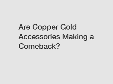 Are Copper Gold Accessories Making a Comeback?