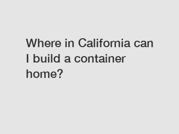 Where in California can I build a container home?