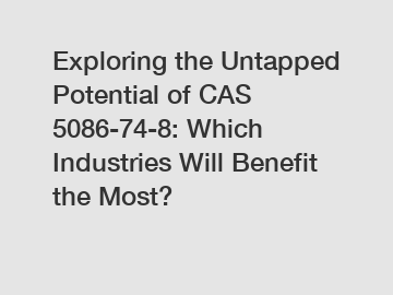 Exploring the Untapped Potential of CAS 5086-74-8: Which Industries Will Benefit the Most?