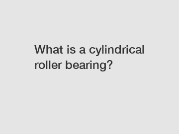 What is a cylindrical roller bearing?