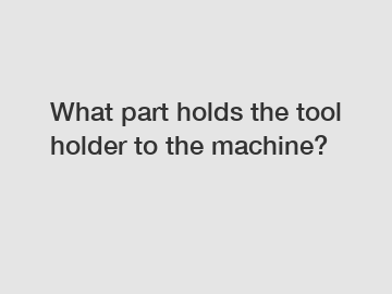 What part holds the tool holder to the machine?