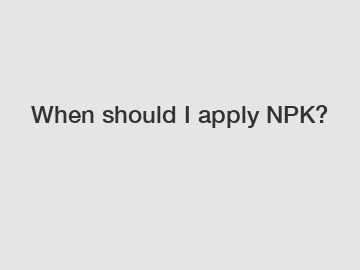 When should I apply NPK?