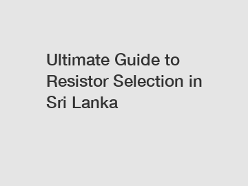 Ultimate Guide to Resistor Selection in Sri Lanka