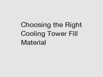 Choosing the Right Cooling Tower Fill Material