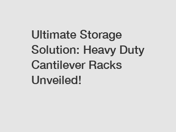 Ultimate Storage Solution: Heavy Duty Cantilever Racks Unveiled!