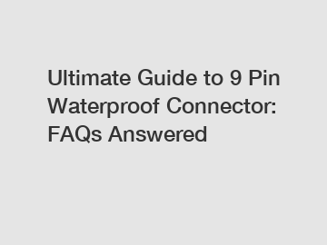 Ultimate Guide to 9 Pin Waterproof Connector: FAQs Answered