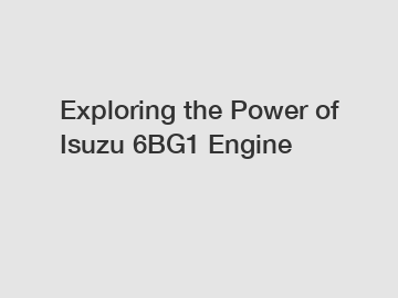 Exploring the Power of Isuzu 6BG1 Engine