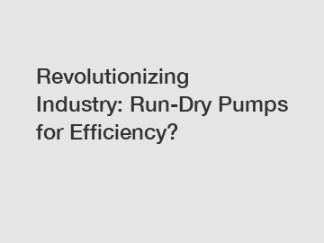 Revolutionizing Industry: Run-Dry Pumps for Efficiency?