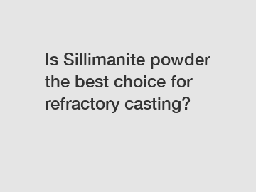Is Sillimanite powder the best choice for refractory casting?