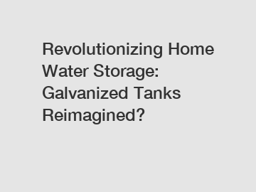 Revolutionizing Home Water Storage: Galvanized Tanks Reimagined?