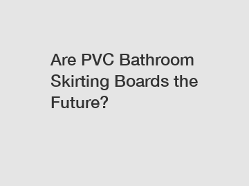 Are PVC Bathroom Skirting Boards the Future?