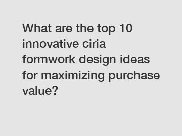 What are the top 10 innovative ciria formwork design ideas for maximizing purchase value?