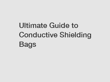 Ultimate Guide to Conductive Shielding Bags