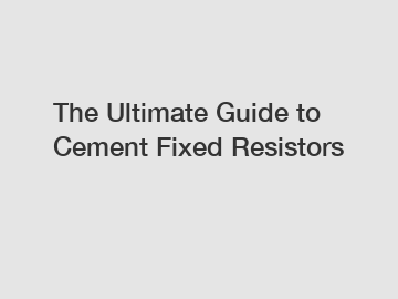 The Ultimate Guide to Cement Fixed Resistors