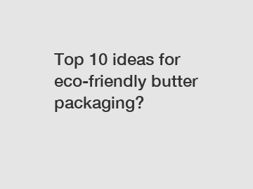 Top 10 ideas for eco-friendly butter packaging?