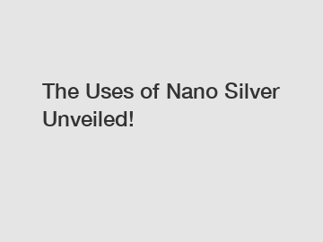 The Uses of Nano Silver Unveiled!