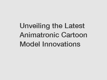 Unveiling the Latest Animatronic Cartoon Model Innovations