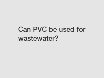 Can PVC be used for wastewater?