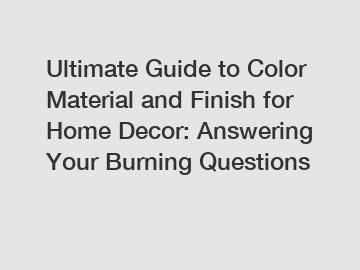 Ultimate Guide to Color Material and Finish for Home Decor: Answering Your Burning Questions