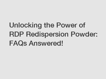 Unlocking the Power of RDP Redispersion Powder: FAQs Answered!