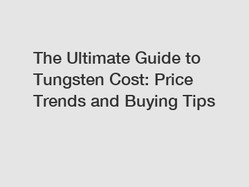 The Ultimate Guide to Tungsten Cost: Price Trends and Buying Tips