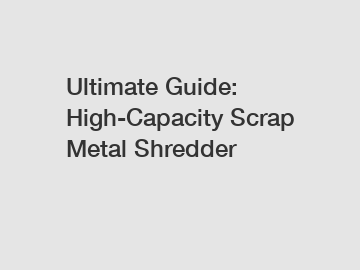 Ultimate Guide: High-Capacity Scrap Metal Shredder