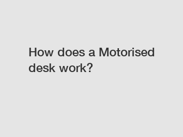 How does a Motorised desk work?