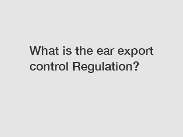 What is the ear export control Regulation?